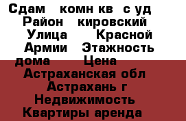 Сдам 1-комн.кв. с уд.  › Район ­ кировский › Улица ­ 11-Красной Армии › Этажность дома ­ 5 › Цена ­ 8 000 - Астраханская обл., Астрахань г. Недвижимость » Квартиры аренда   